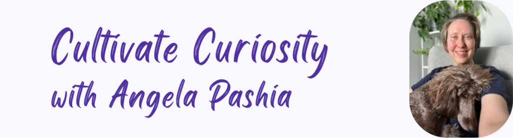 Cultivate Curiosity with Angela Pashia